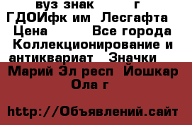 1.1) вуз знак : 1976 г - ГДОИфк им. Лесгафта › Цена ­ 249 - Все города Коллекционирование и антиквариат » Значки   . Марий Эл респ.,Йошкар-Ола г.